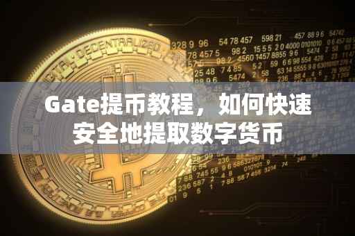 Gate提币教程，如何快速安全地提取数字货币