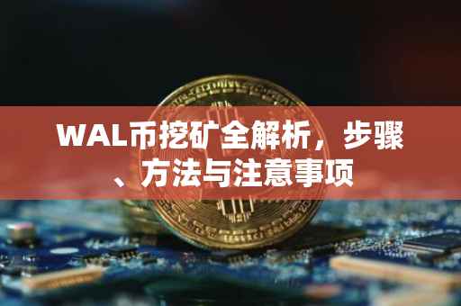 WAL币挖矿全解析，步骤、方法与注意事项