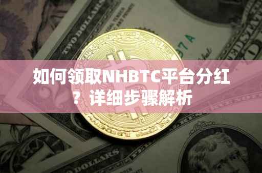 如何领取NHBTC平台分红？详细步骤解析