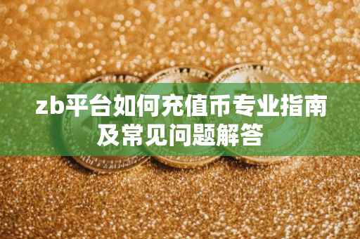 zb平台如何充值币专业指南及常见问题解答