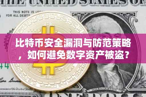 比特币安全漏洞与防范策略，如何避免数字资产被盗？