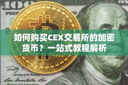 如何购买CEX交易所的加密货币？一站式教程解析