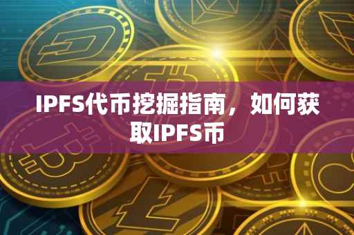 IPFS代币挖掘指南，如何获取IPFS币
