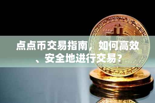 点点币交易指南，如何高效、安全地进行交易？