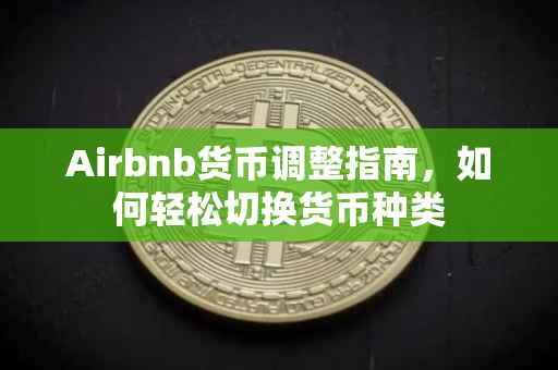 Airbnb货币调整指南，如何轻松切换货币种类