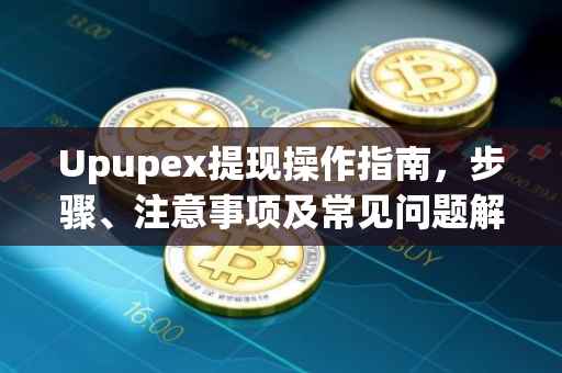 Upupex提现操作指南，步骤、注意事项及常见问题解答
