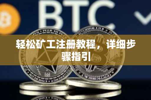 轻松矿工注册教程，详细步骤指引