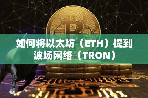 如何将以太坊（ETH）提到波场网络（TRON）