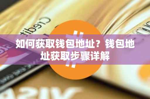 如何获取钱包地址？钱包地址获取步骤详解