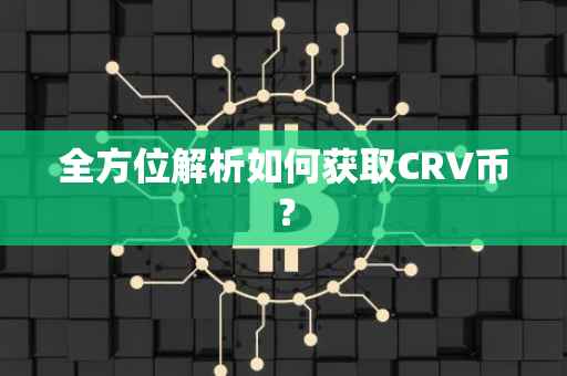 全方位解析如何获取CRV币？