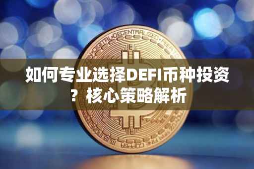如何专业选择DEFI币种投资？核心策略解析
