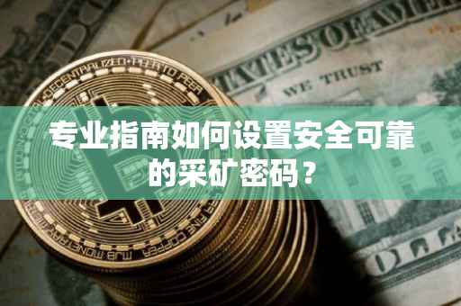 专业指南如何设置安全可靠的采矿密码？