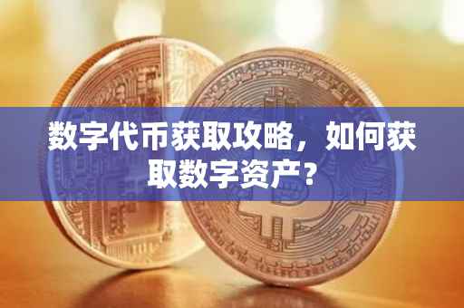 数字代币获取攻略，如何获取数字资产？