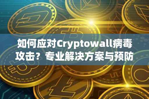 如何应对Cryptowall病毒攻击？专业解决方案与预防措施