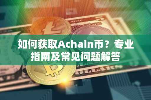 如何获取Achain币？专业指南及常见问题解答