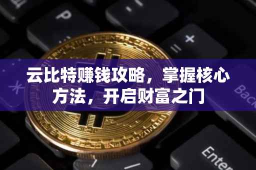 云比特赚钱攻略，掌握核心方法，开启财富之门