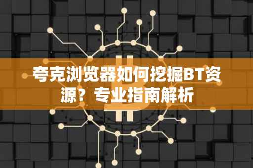 夸克浏览器如何挖掘BT资源？专业指南解析