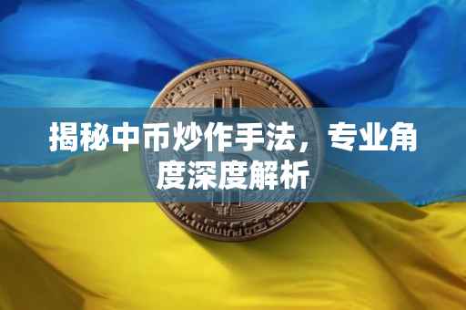 揭秘中币炒作手法，专业角度深度解析