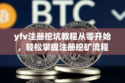 yfv注册挖坑教程从零开始，轻松掌握注册挖矿流程
