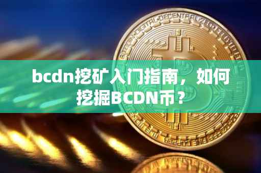 bcdn挖矿入门指南，如何挖掘BCDN币？
