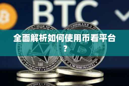 全面解析如何使用币看平台？