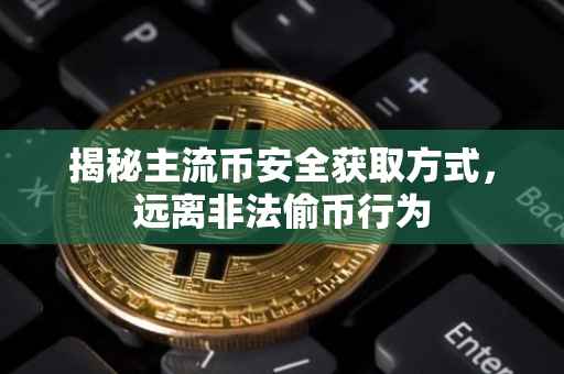 揭秘主流币安全获取方式，远离非法偷币行为