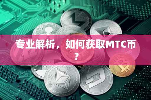 专业解析，如何获取MTC币？