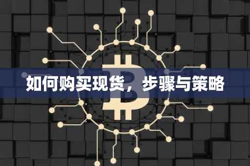 如何购买现货，步骤与策略