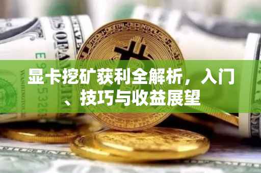 显卡挖矿获利全解析，入门、技巧与收益展望