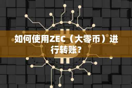 如何使用ZEC（大零币）进行转账？