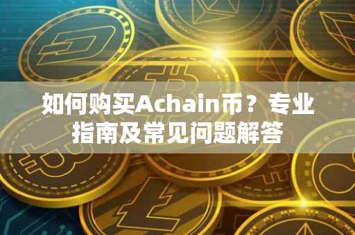 如何购买Achain币？专业指南及常见问题解答
