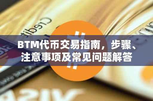 BTM代币交易指南，步骤、注意事项及常见问题解答