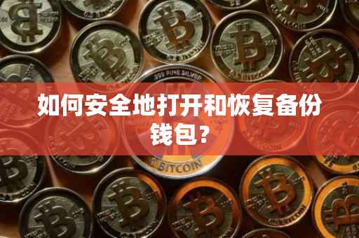 如何安全地打开和恢复备份钱包？