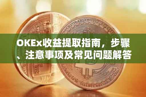 OKEx收益提取指南，步骤、注意事项及常见问题解答