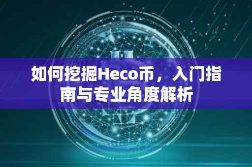 如何挖掘Heco币，入门指南与专业角度解析