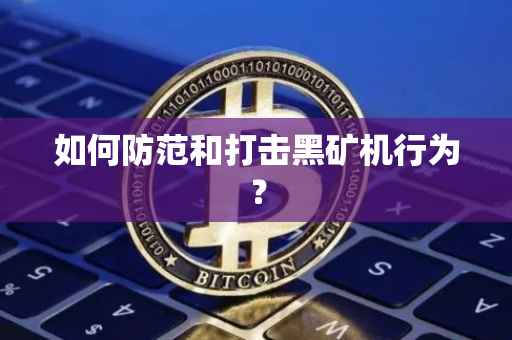 如何防范和打击黑矿机行为？