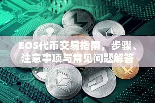 EOS代币交易指南，步骤、注意事项与常见问题解答