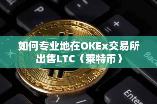 如何专业地在OKEx交易所出售LTC（莱特币）