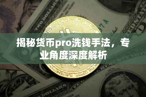 揭秘货币pro洗钱手法，专业角度深度解析