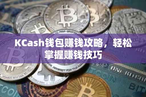 KCash钱包赚钱攻略，轻松掌握赚钱技巧