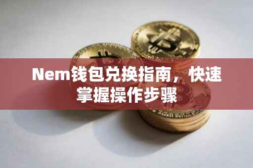 Nem钱包兑换指南，快速掌握操作步骤