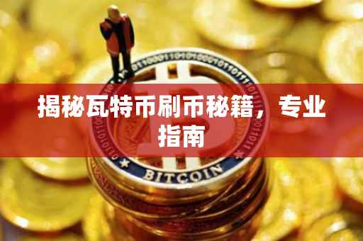 揭秘瓦特币刷币秘籍,专业指南