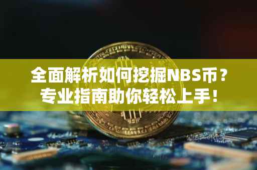 全面解析如何挖掘NBS币？专业指南助你轻松上手！