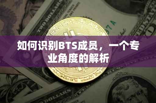 如何识别BTS成员，一个专业角度的解析