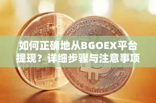 如何正确地从BGOEX平台提现？详细步骤与注意事项