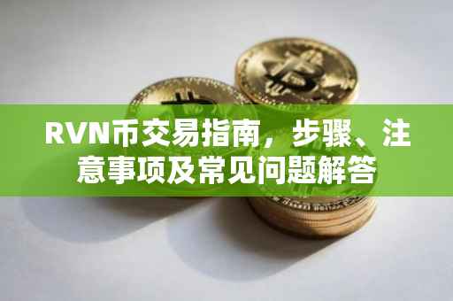 RVN币交易指南，步骤、注意事项及常见问题解答