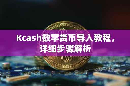 Kcash数字货币导入教程，详细步骤解析