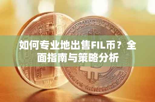 如何专业地出售FIL币？全面指南与策略分析