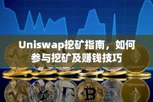 Uniswap挖矿指南，如何参与挖矿及赚钱技巧