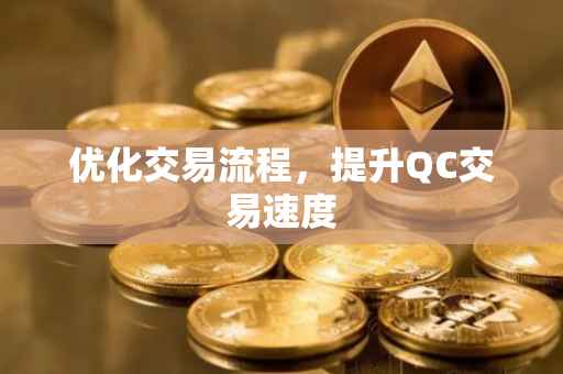 优化交易流程，提升QC交易速度